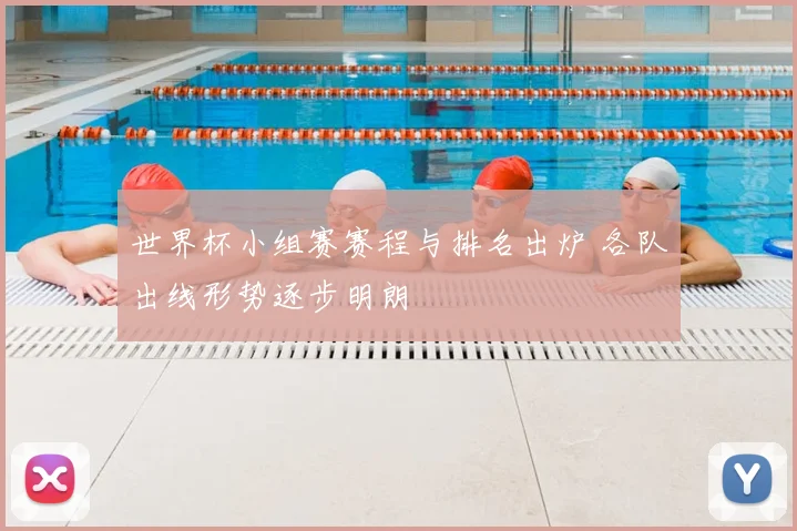 世界杯小组赛赛程与排名出炉 各队出线形势逐步明朗