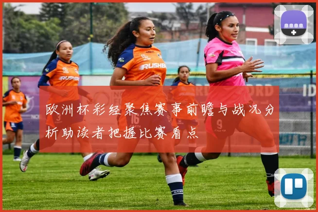 欧洲杯彩经聚焦赛事前瞻与战况分析助读者把握比赛看点