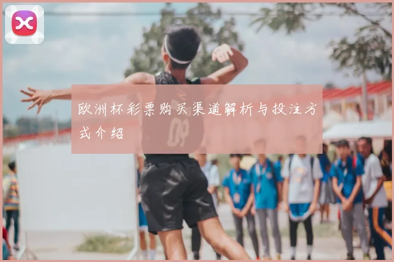 欧洲杯彩票购买渠道解析与投注方式介绍