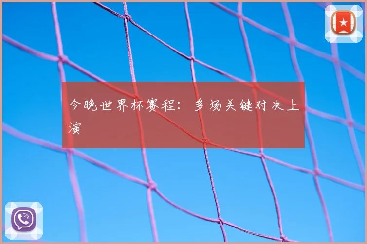 今晚世界杯赛程：多场关键对决上演