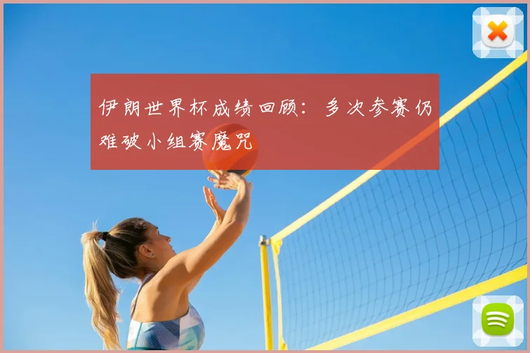 伊朗世界杯成绩回顾:多次参赛仍难破小组赛魔咒