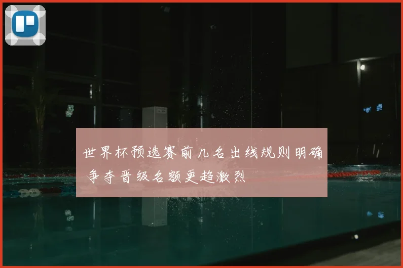 世界杯预选赛前几名出线规则明确 争夺晋级名额更趋激烈