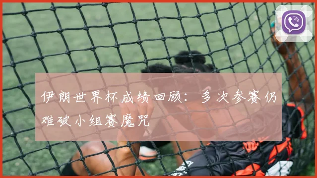 伊朗世界杯成绩回顾：多次参赛仍难破小组赛魔咒
