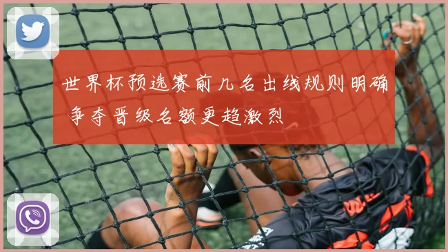 世界杯预选赛前几名出线规则明确 争夺晋级名额更趋激烈
