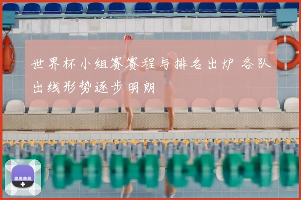 世界杯小组赛赛程与排名出炉 各队出线形势逐步明朗