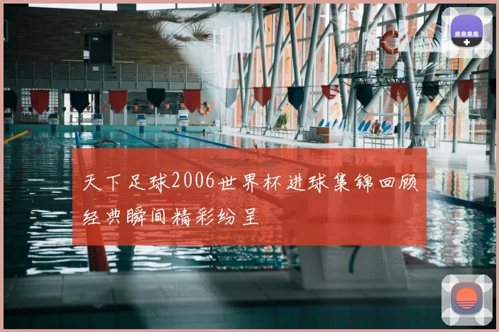 天下足球2006世界杯进球集锦回顾经典瞬间精彩纷呈