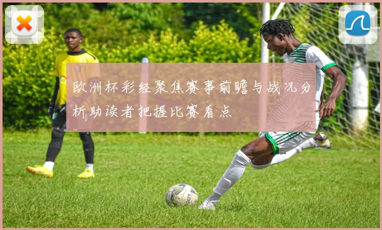 欧洲杯彩经聚焦赛事前瞻与战况分析助读者把握比赛看点