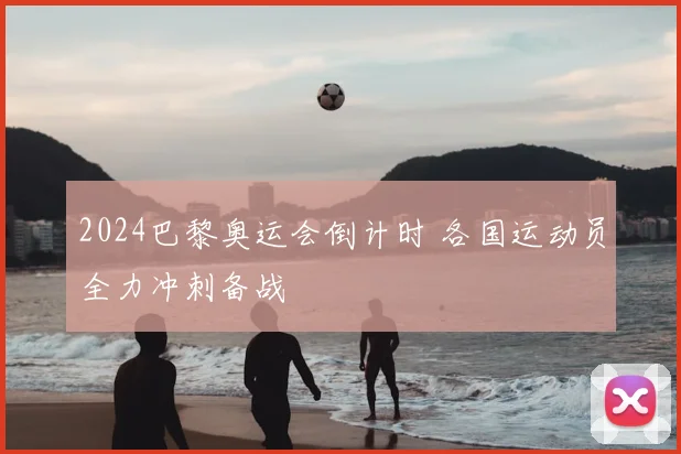 2024巴黎奥运会倒计时 各国运动员全力冲刺备战