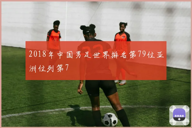 2018年中国男足世界排名第79位亚洲位列第7