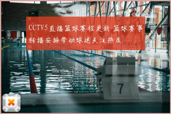 CCTV5直播篮球赛程更新 篮球赛事转播安排带动球迷关注热度