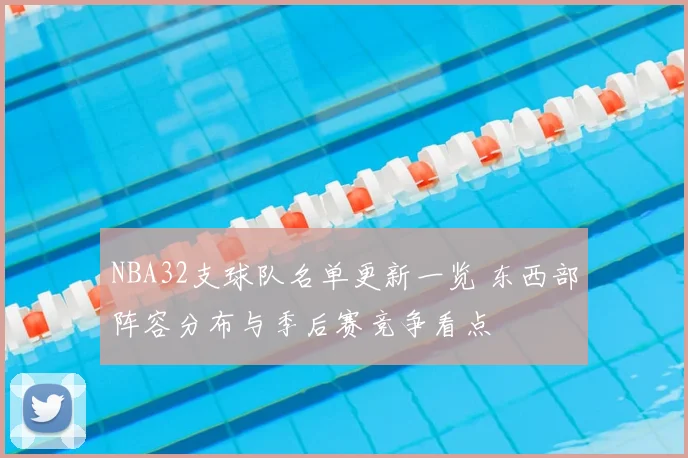 NBA32支球队名单更新一览 东西部阵容分布与季后赛竞争看点
