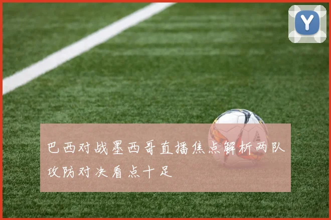 巴西对战墨西哥直播焦点解析两队攻防对决看点十足