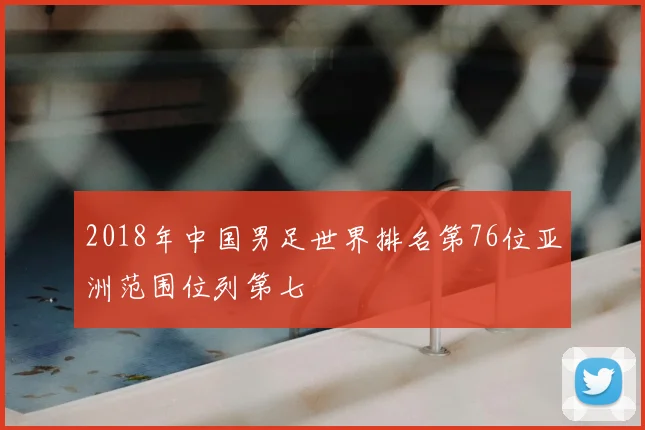 2018年中国男足世界排名第76位亚洲范围位列第七