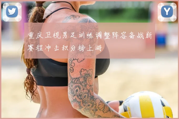 重庆卫视男足训练调整阵容备战新赛程冲击积分榜上游