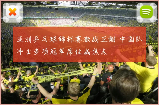 亚洲乒乓球锦标赛激战正酣 中国队冲击多项冠军席位成焦点