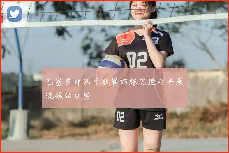 巴塞罗那西甲联赛四球完胜对手展现强劲攻势