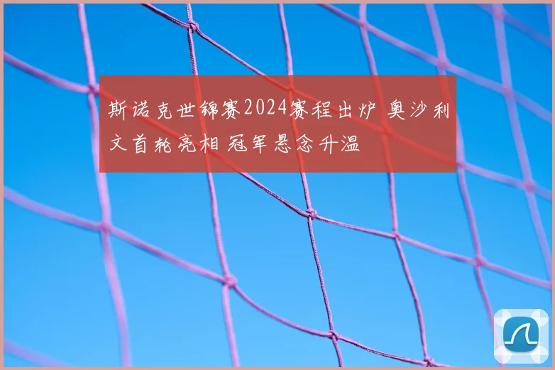斯诺克世锦赛2024赛程出炉 奥沙利文首轮亮相 冠军悬念升温