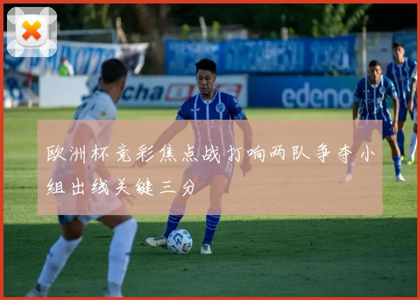 欧洲杯竞彩焦点战打响两队争夺小组出线关键三分