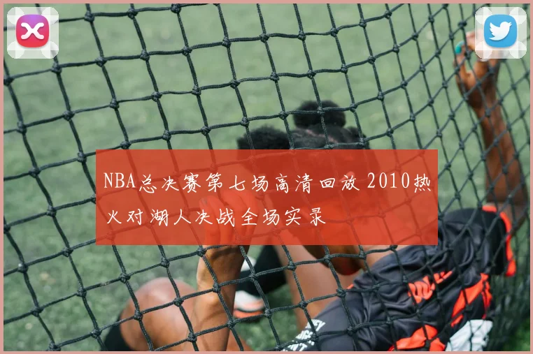 NBA总决赛第七场高清回放 2010热火对湖人决战全场实录