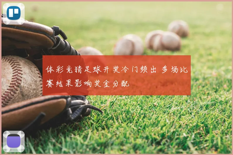 体彩竞猜足球开奖冷门频出 多场比赛结果影响奖金分配