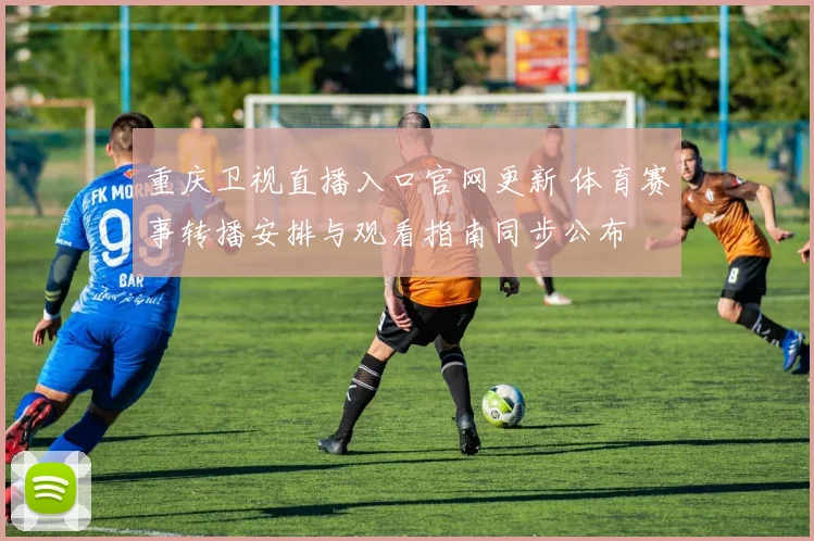 重庆卫视直播入口官网更新 体育赛事转播安排与观看指南同步公布