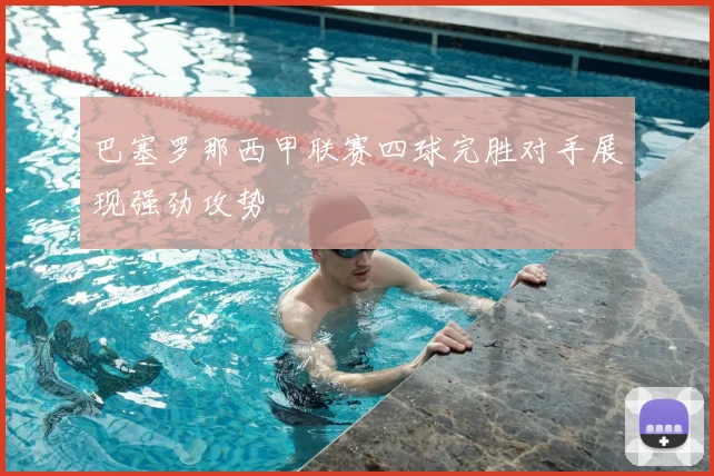 巴塞罗那西甲联赛四球完胜对手展现强劲攻势