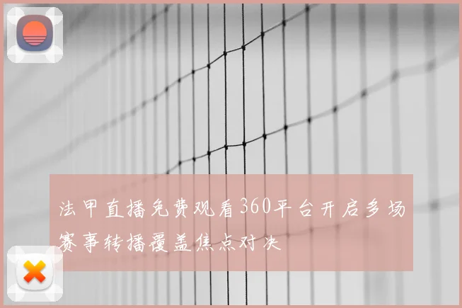 法甲直播免费观看360平台开启多场赛事转播覆盖焦点对决