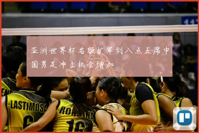 亚洲世界杯名额扩军到八点五席中国男足冲击机会增加