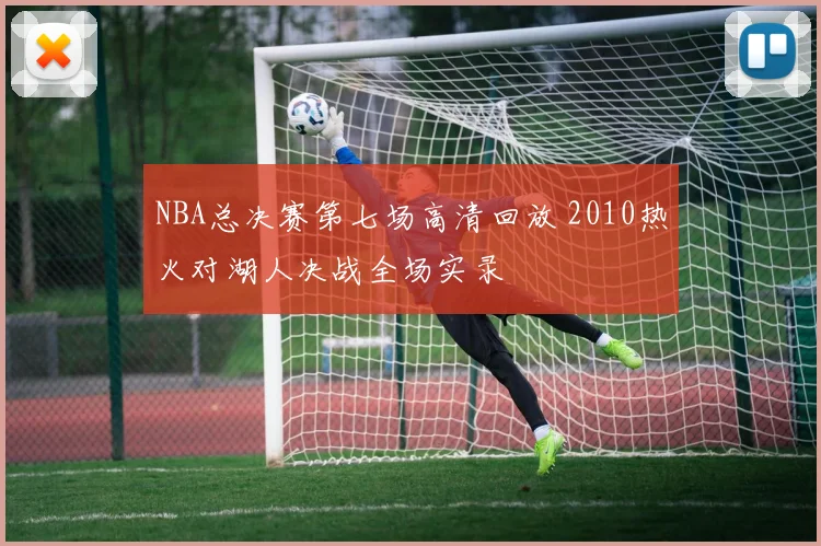 NBA总决赛第七场高清回放 2010热火对湖人决战全场实录