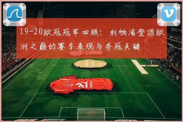 19-20欧冠冠军回顾：利物浦登顶欧洲之巅的赛季表现与夺冠关键