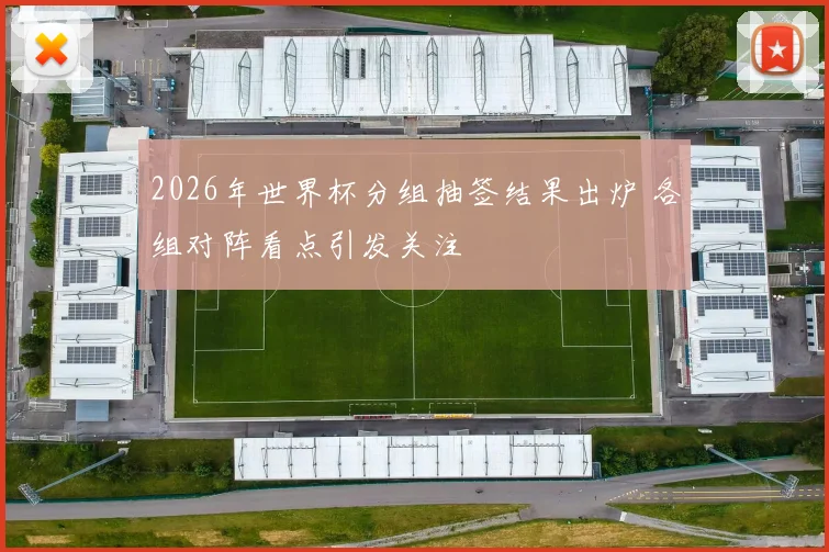 2026年世界杯分组抽签结果出炉 各组对阵看点引发关注