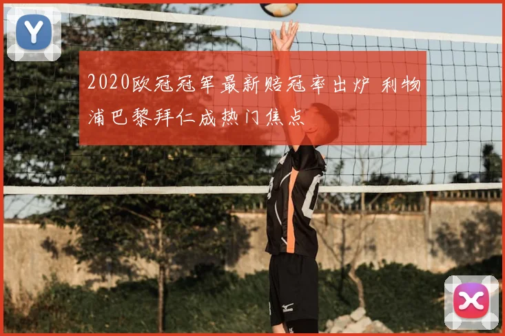 2020欧冠冠军最新赔冠率出炉 利物浦巴黎拜仁成热门焦点